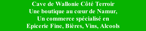 Cave de Wallonie Côté Terroir Une boutique au cœur de Namur,  Un commerce spécialisé en  Epicerie Fine, Bières, Vins, Alcools